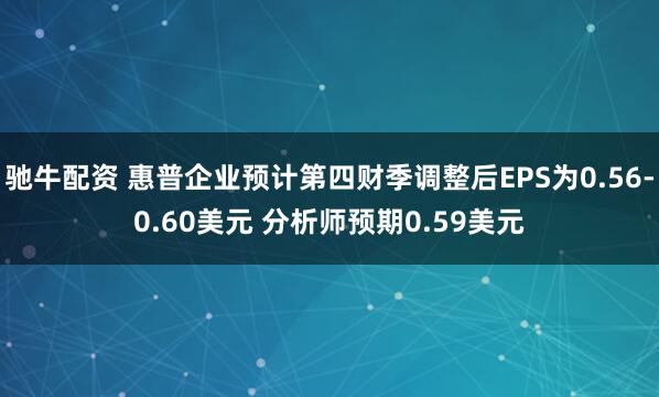驰牛配资 惠普企业预计第四财季调整后EPS为0.56-0.60美元 分析师预期0.59美元