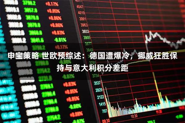 申宝策略 世欧预综述：德国遭爆冷，挪威狂胜保持与意大利积分差距