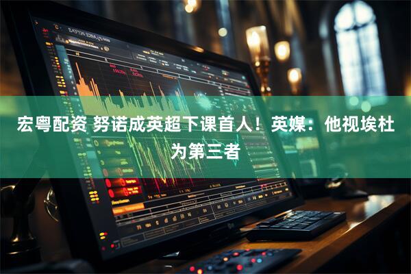 宏粤配资 努诺成英超下课首人！英媒：他视埃杜为第三者