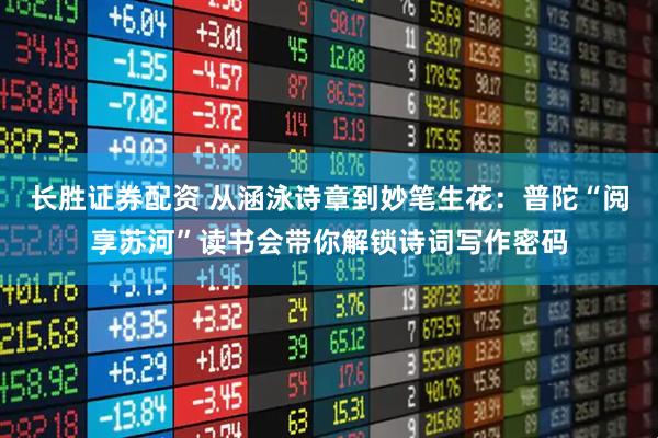 长胜证券配资 从涵泳诗章到妙笔生花：普陀“阅享苏河”读书会带你解锁诗词写作密码