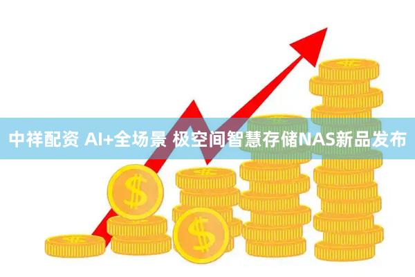 中祥配资 AI+全场景 极空间智慧存储NAS新品发布