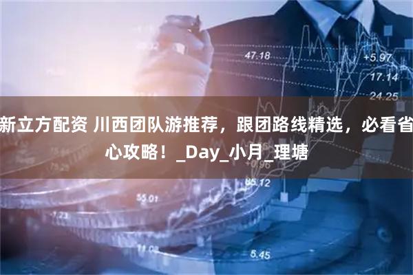 新立方配资 川西团队游推荐，跟团路线精选，必看省心攻略！_Day_小月_理塘