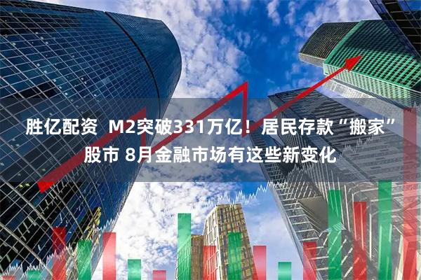 胜亿配资  M2突破331万亿！居民存款“搬家”股市 8月金融市场有这些新变化