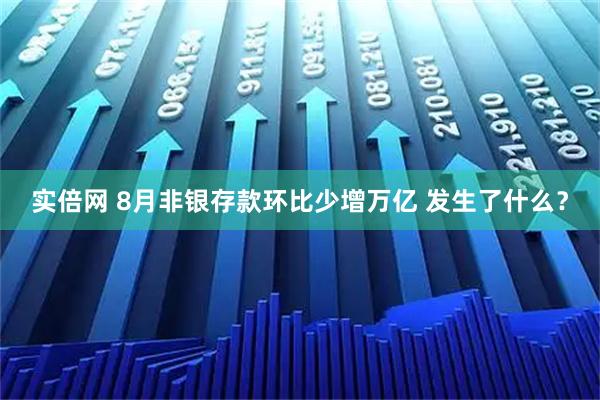 实倍网 8月非银存款环比少增万亿 发生了什么？