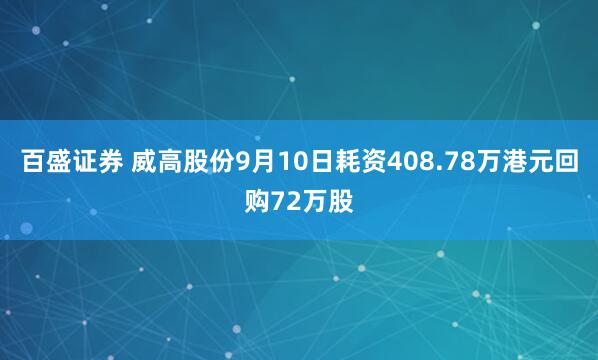 百盛证券 威高股份9月10日耗资408.78万港元回购72万股